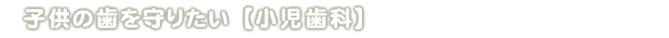 子供の歯を守りたい【小児歯科】