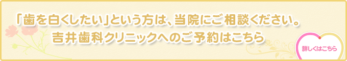 「歯を白くしたい」という方は、当院にご相談ください。吉井歯科クリニックへのご予約はこちら