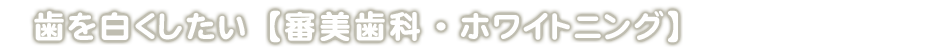 歯を白くしたい【審美歯科・ホワイトニング】