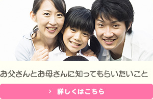 お父さんとお母さんに知ってもらいたいこと