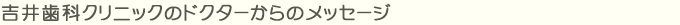 吉井歯科クリニックのドクターからのメッセージ