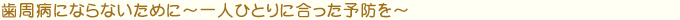 歯周病にならないために～一人ひとりに合った予防を～
