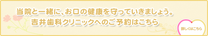 当院と一緒に、お口の健康を守っていきましょう。吉井歯科クリニックへのご予約はこちら