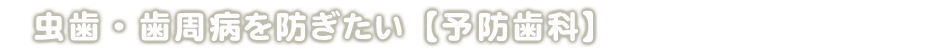 虫歯・歯周病を防ぎたい【予防歯科】